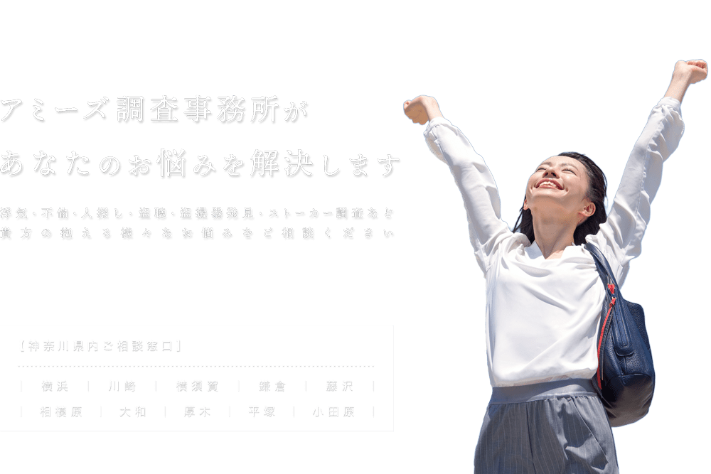 アミーズ調査事務所があなたのお悩みを解決します。浮気・不倫・人探し・盗聴・盗撮器発見・ストーカー調査など、貴方の抱える様々なお悩みをご相談ください
